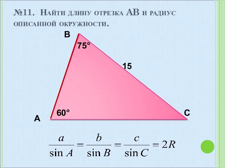 №11. Найти длину отрезка AB и радиус описанной окружности. A B C 15 75° 60°