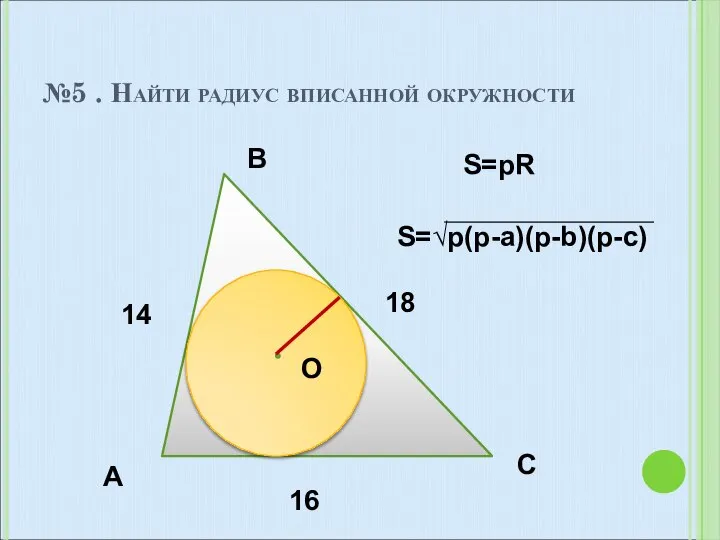 №5 . Найти радиус вписанной окружности A B C O 14 18 16 S=pR S=√p(p-a)(p-b)(p-c)