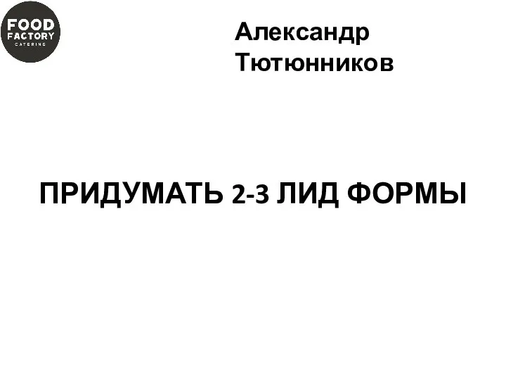 ПРИДУМАТЬ 2-3 ЛИД ФОРМЫ Александр Тютюнников