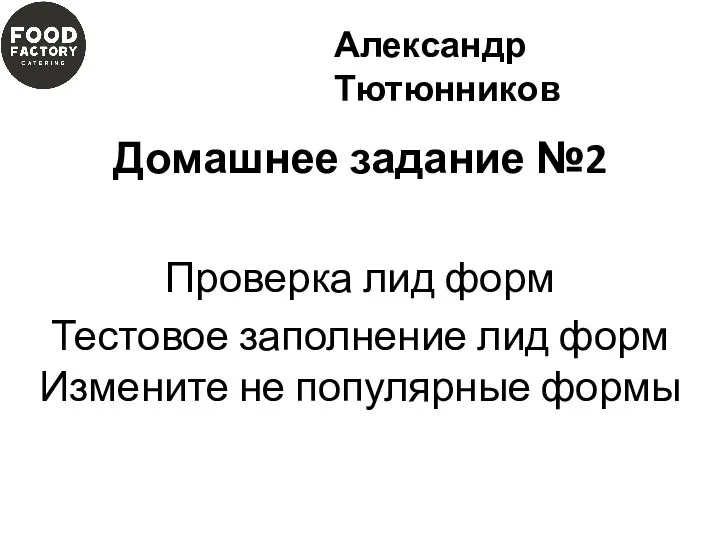 Домашнее задание №2 Проверка лид форм Тестовое заполнение лид форм Измените не популярные формы Александр Тютюнников