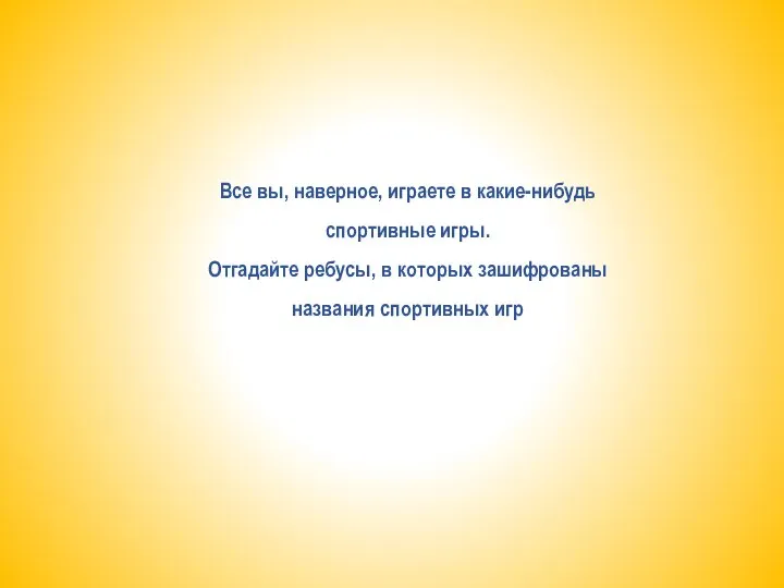 Все вы, наверное, играете в какие-нибудь спортивные игры. Отгадайте ребусы, в которых зашифрованы названия спортивных игр