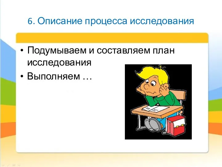 6. Описание процесса исследования Подумываем и составляем план исследования Выполняем …