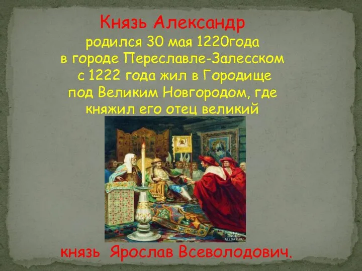 Князь Александр родился 30 мая 1220года в городе Переславле-Залесском с 1222 года