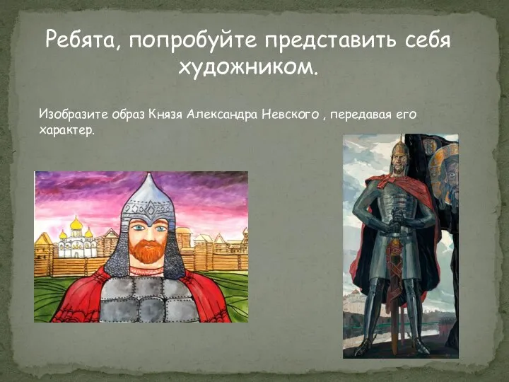 Ребята, попробуйте представить себя художником. Изобразите образ Князя Александра Невского , передавая его характер.