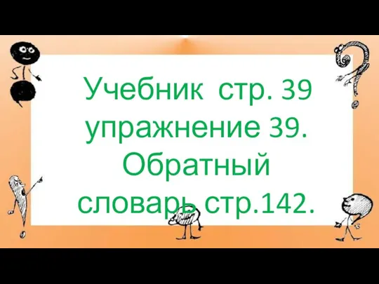 Учебник стр. 39 упражнение 39. Обратный словарь стр.142.