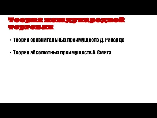 Теория сравнительных преимуществ Д. Рикардо Теория абсолютных преимуществ А. Смита Теория международной торговли