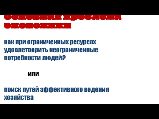 Основная проблема экономики как при ограниченных ресурсах удовлетворить неограниченные потребности людей? или