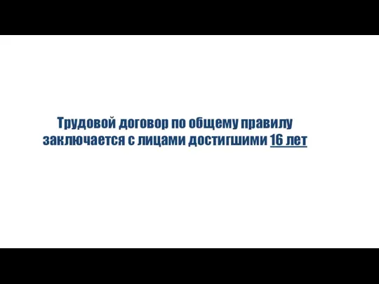 Трудовой договор по общему правилу заключается с лицами достигшими 16 лет