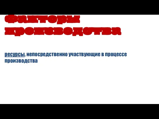 Факторы производства ресурсы, непосредственно участвующие в процессе производства