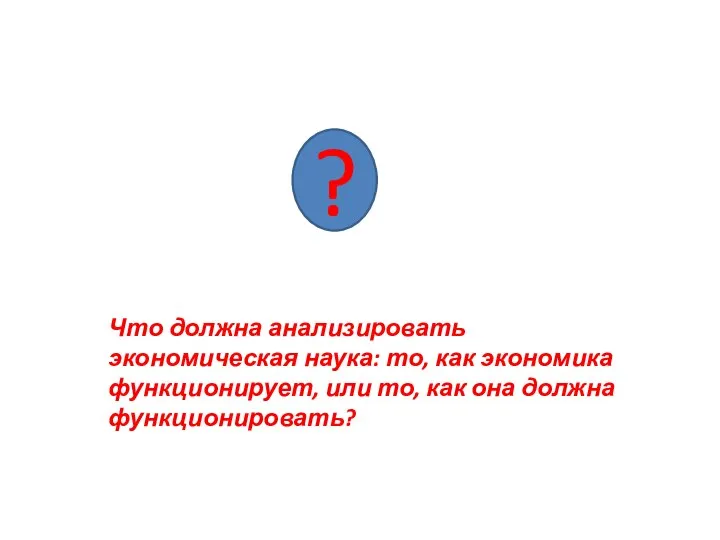 ? Что должна анализировать экономическая наука: то, как экономика функционирует, или то, как она должна функционировать?