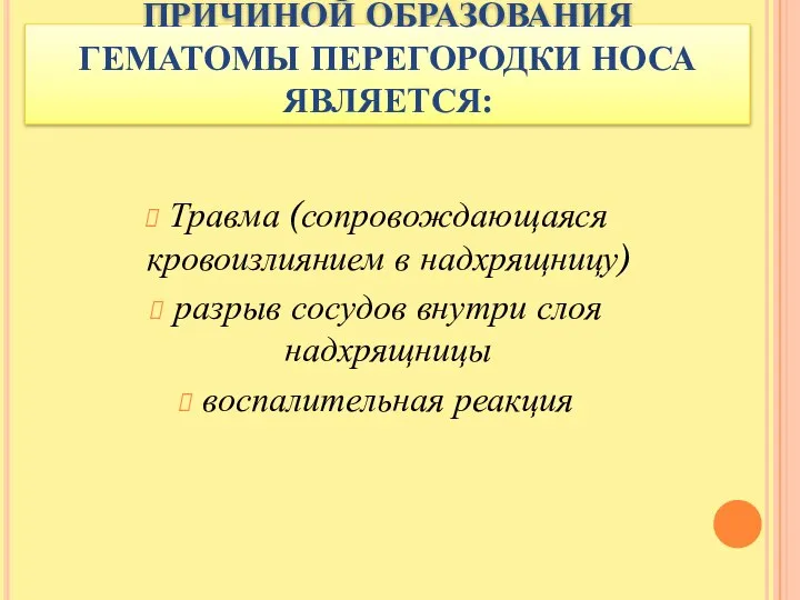 ПРИЧИНОЙ ОБРАЗОВАНИЯ ГЕМАТОМЫ ПЕРЕГОРОДКИ НОСА ЯВЛЯЕТСЯ: Травма (сопровождающаяся кровоизлиянием в надхрящницу) разрыв