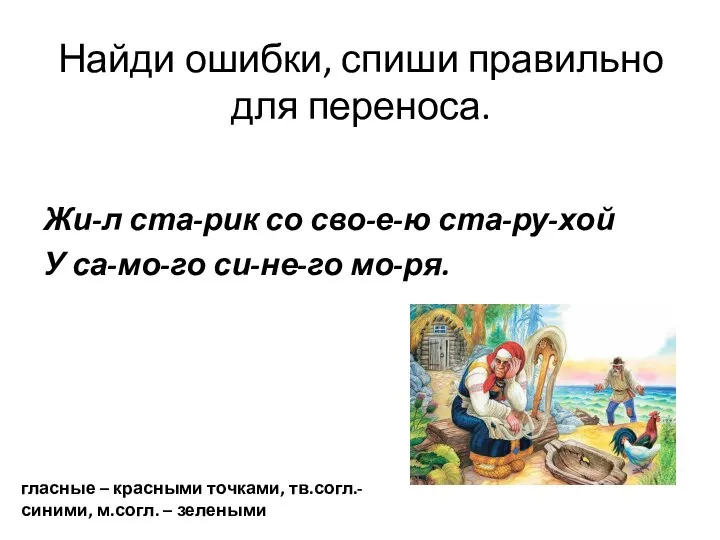 Найди ошибки, спиши правильно для переноса. Жи-л ста-рик со сво-е-ю ста-ру-хой У