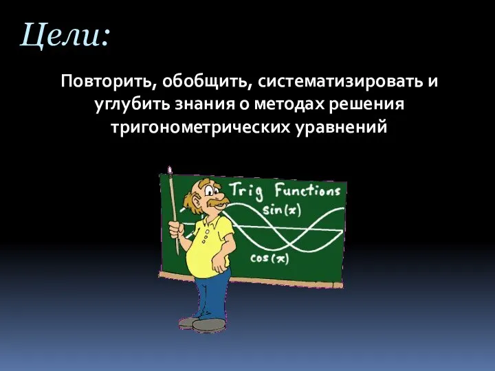 Цели: Повторить, обобщить, систематизировать и углубить знания о методах решения тригонометрических уравнений