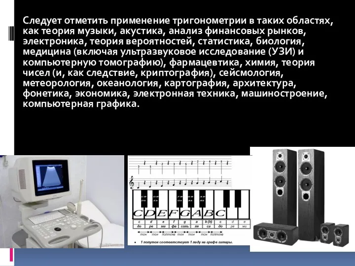 Следует отметить применение тригонометрии в таких областях, как теория музыки, акустика, анализ