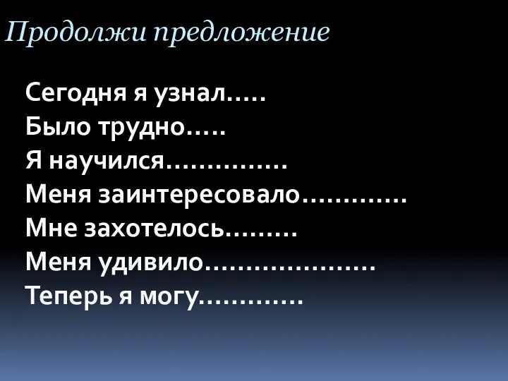 Продолжи предложение Сегодня я узнал….. Было трудно….. Я научился…………… Меня заинтересовало…………. Мне