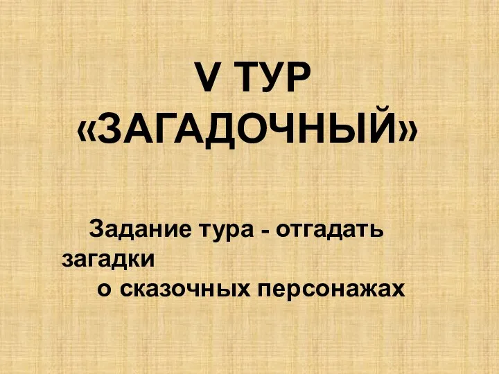 V ТУР «ЗАГАДОЧНЫЙ» Задание тура - отгадать загадки о сказочных персонажах