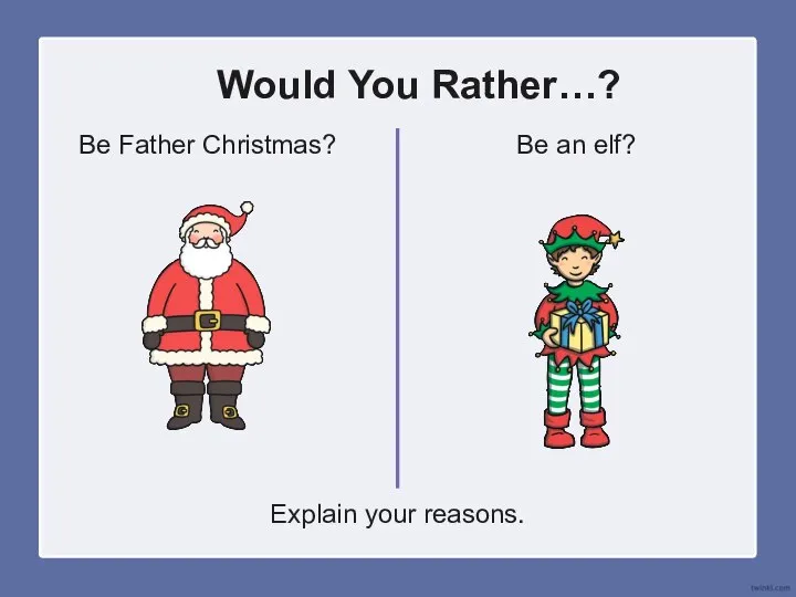 Would You Rather…? Be Father Christmas? Be an elf? Explain your reasons.
