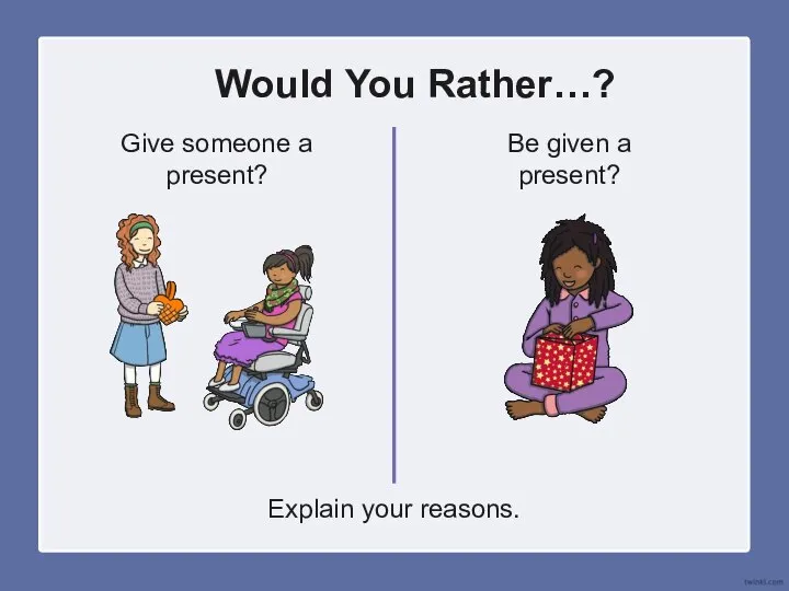 Would You Rather…? Give someone a present? Be given a present? Explain your reasons.
