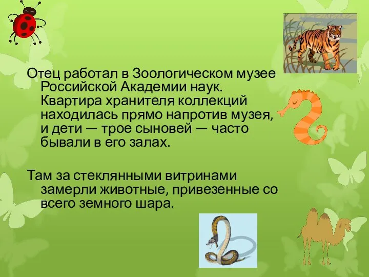 Отец работал в Зоологическом музее Российской Академии наук. Квартира хранителя коллекций находилась