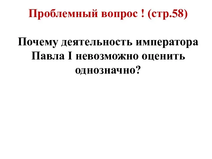 Проблемный вопрос ! (стр.58) Почему деятельность императора Павла I невозможно оценить однозначно?