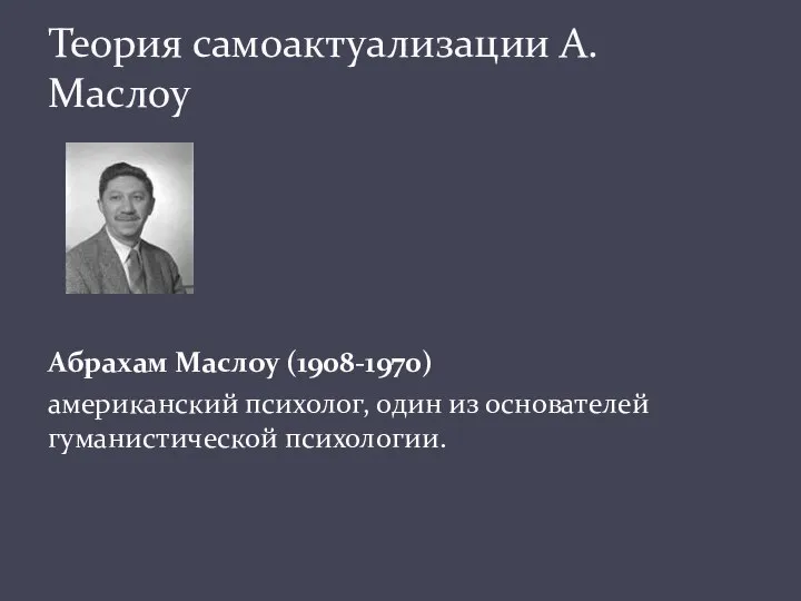 Абрахам Маслоу (1908-1970) американский психолог, один из основателей гуманистической психологии. Теория самоактуализации А. Маслоу