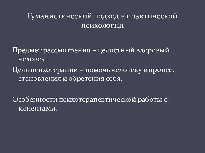 Предмет рассмотрения – целостный здоровый человек. Цель психотерапии – помочь человеку в