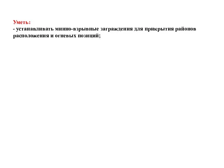 Уметь: - устанавливать минно-взрывные заграждения для прикрытия районов расположения и огневых позиций;