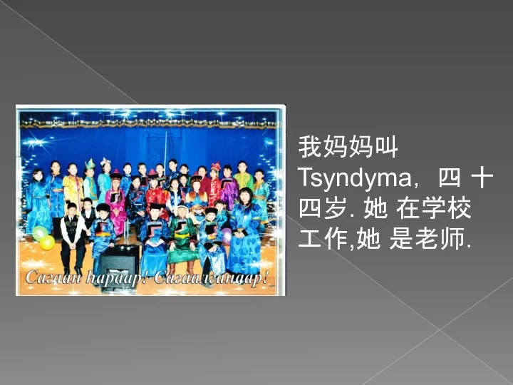 我妈妈叫Tsyndyma， 四 十四岁. 她 在学校 工作,她 是老师.