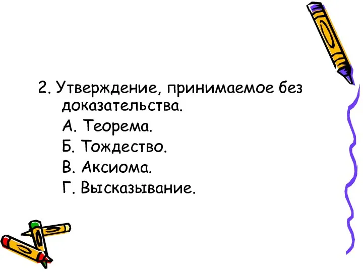 2. Утверждение, принимаемое без доказательства. А. Теорема. Б. Тождество. В. Аксиома. Г. Высказывание.