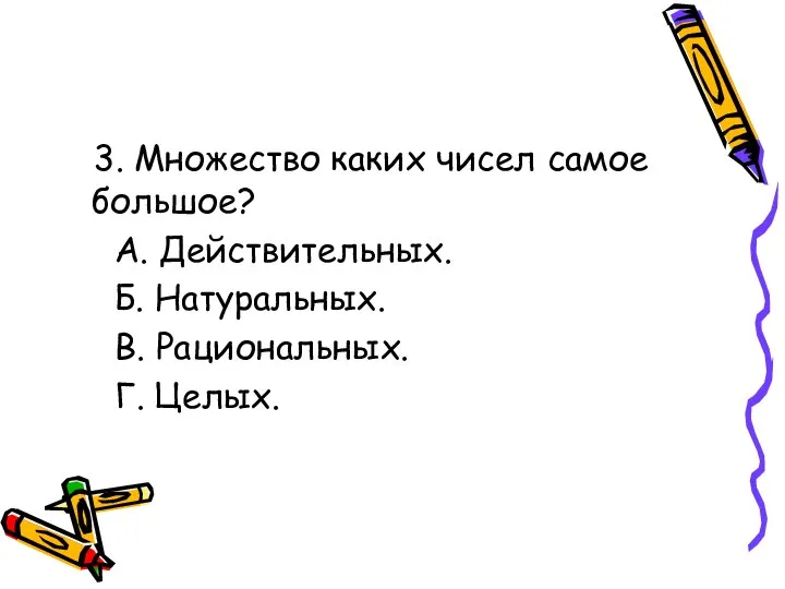 3. Множество каких чисел самое большое? А. Действительных. Б. Натуральных. В. Рациональных. Г. Целых.