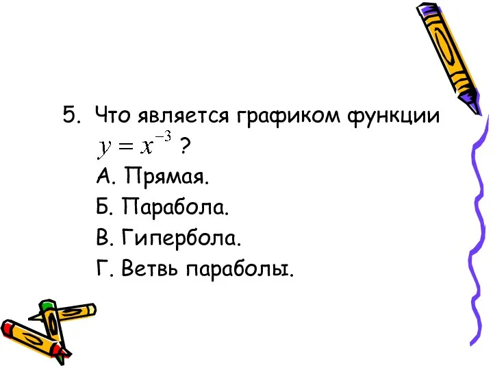 5. Что является графиком функции ? А. Прямая. Б. Парабола. В. Гипербола. Г. Ветвь параболы.