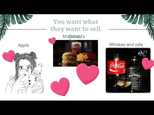 You want what they want to sell you. Whiskey and cola McDonald’s Apple