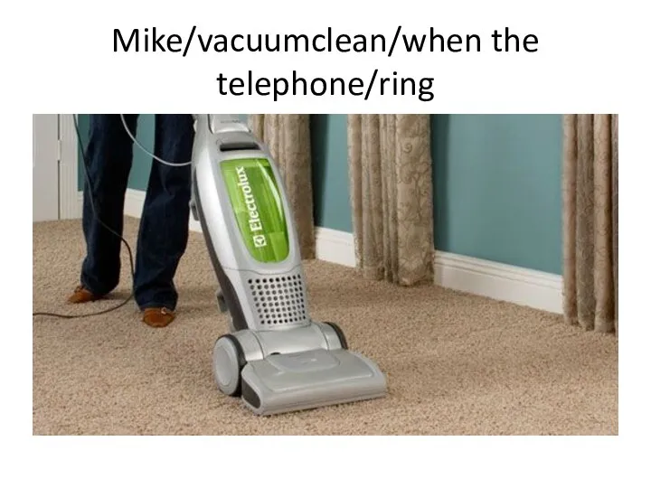 Mike/vacuumclean/when the telephone/ring