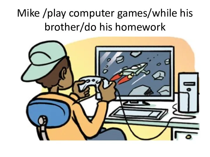 Mike /play computer games/while his brother/do his homework