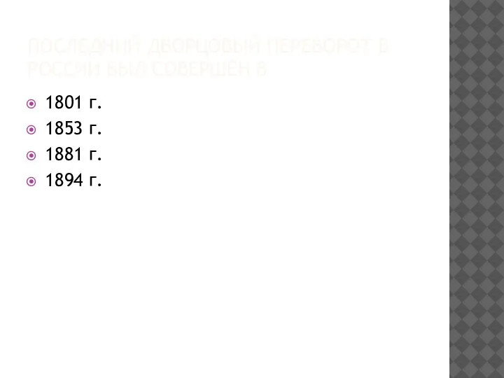 ПОСЛЕДНИЙ ДВОРЦОВЫЙ ПЕРЕВОРОТ В РОССИИ БЫЛ СОВЕРШЁН В 1801 г. 1853 г. 1881 г. 1894 г.