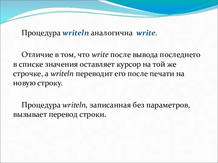 Процедура writeln аналогична write. Отличие в том, что write после вывода последнего