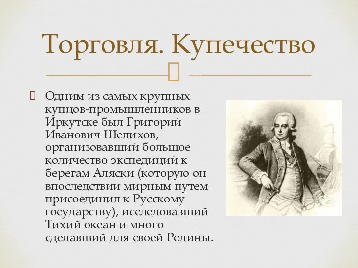 Одним из самых крупных купцов-промышленников в Иркутске был Григорий Иванович Шелихов, организовавший