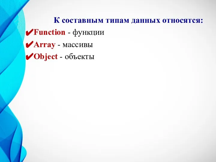 К составным типам данных относятся: Function - функции Array - массивы Object - объекты