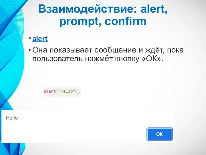 Взаимодействие: alert, prompt, confirm alert Она показывает сообщение и ждёт, пока пользователь нажмёт кнопку «ОК».