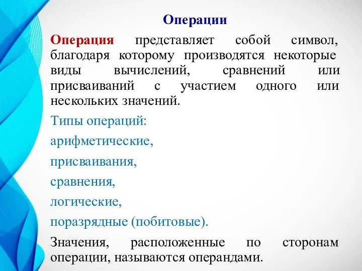 Операции Операция представляет собой символ, благодаря которому производятся некоторые виды вычислений, сравнений