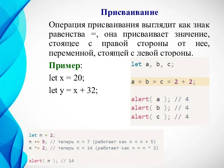 Присваивание Операция присваивания выглядит как знак равенства =, она присваивает значение, стоящее