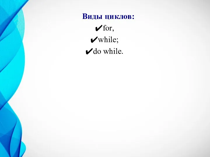 Виды циклов: for, while; do while.