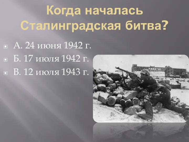 Когда началась Сталинградская битва? А. 24 июня 1942 г. Б. 17 июля