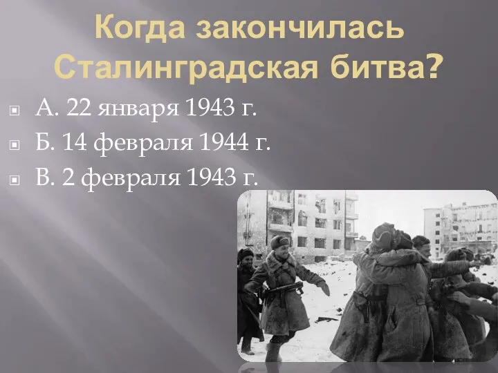 Когда закончилась Сталинградская битва? А. 22 января 1943 г. Б. 14 февраля