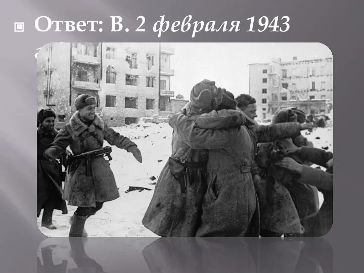 Ответ: В. 2 февраля 1943 года