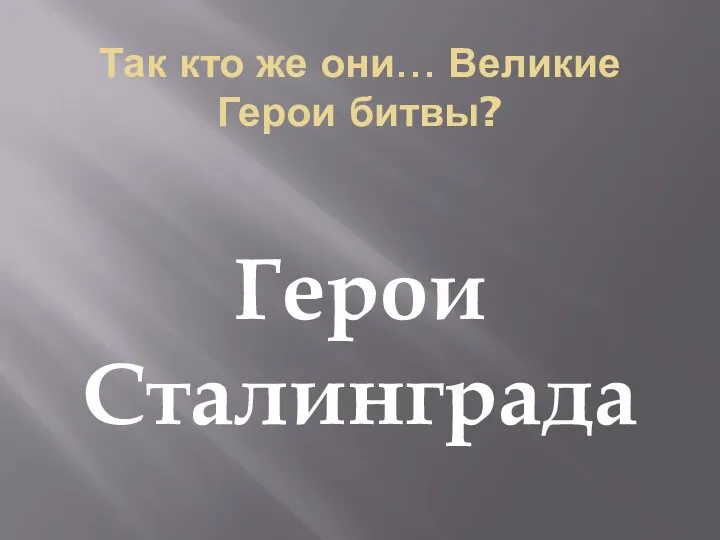 Так кто же они… Великие Герои битвы? Герои Сталинграда