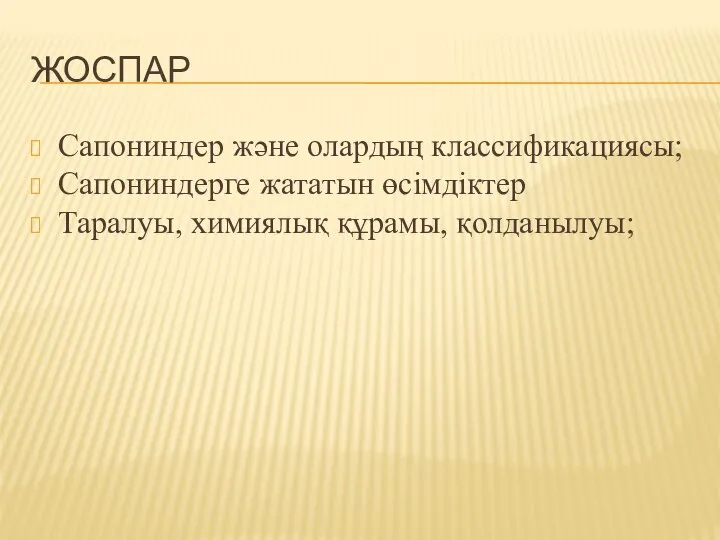 ЖОСПАР Сапониндер және олардың классификациясы; Сапониндерге жататын өсімдіктер Таралуы, химиялық құрамы, қолданылуы;