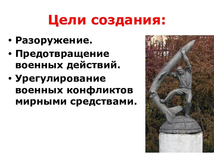 Цели создания: Разоружение. Предотвращение военных действий. Урегулирование военных конфликтов мирными средствами.