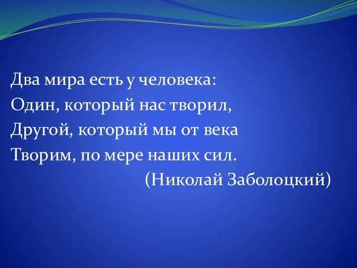 Два мира есть у человека: Один, который нас творил, Другой, который мы