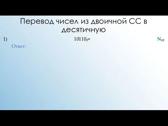 Перевод чисел из двоичной СС в десятичную 1) 10110₂= N₁₀ Ответ: